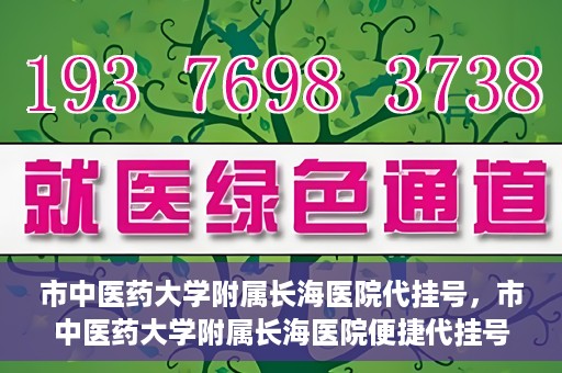 市中医药大学附属长海医院代挂号，市中医药大学附属长海医院便捷代挂号服务解析
