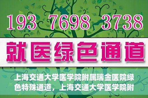 上海交通大学医学院附属瑞金医院绿色特殊通道，上海交通大学医学院附属瑞金医院绿色特殊通道，打造医疗服务的快速通道与高效体验