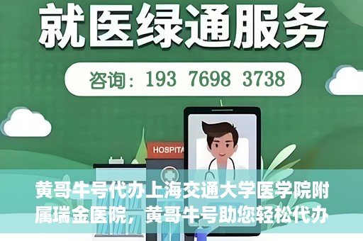 黄哥牛号代办上海交通大学医学院附属瑞金医院，黄哥牛号助您轻松代办上海交通大学医学院附属瑞金医院事务