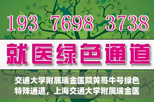 交通大学附属瑞金医院黄哥牛号绿色特殊通道，上海交通大学附属瑞金医院黄哥牛号，绿色特殊通道开启健康之门