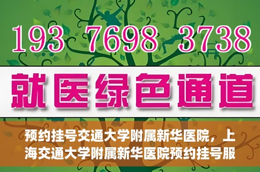 预约挂号交通大学附属新华医院，上海交通大学附属新华医院预约挂号服务启动