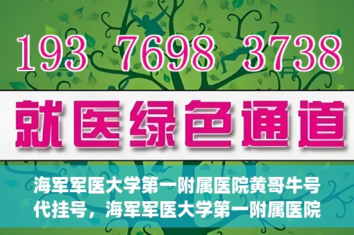 海军军医大学第一附属医院黄哥牛号代挂号，海军军医大学第一附属医院黄哥挂号攻略，代挂号详解