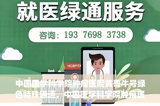 中国医学科学院肿瘤医院黄哥牛号绿色特殊通道，中国医学科学院肿瘤医院黄哥牛号，绿色特殊通道开启健康之门