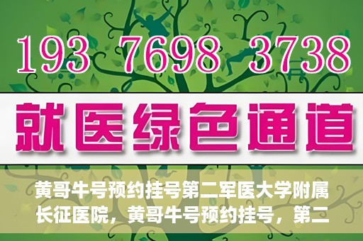 黄哥牛号预约挂号第二军医大学附属长征医院，黄哥牛号预约挂号，第二军医大学附属长征医院就医新体验