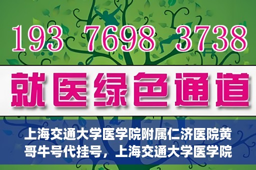 上海交通大学医学院附属仁济医院黄哥牛号代挂号，上海交通大学医学院附属仁济医院黄哥牛号挂号攻略揭秘