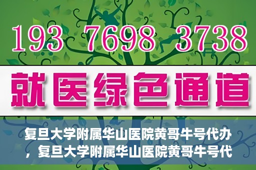 复旦大学附属华山医院黄哥牛号代办，复旦大学附属华山医院黄哥牛号代办，就医无忧，专业代办服务助您轻松就医体验