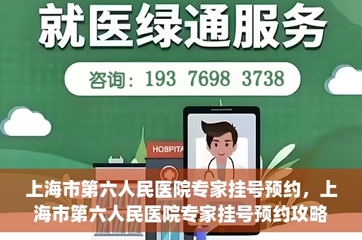 上海市第六人民医院专家挂号预约，上海市第六人民医院专家挂号预约攻略，一站式解决您的就医需求