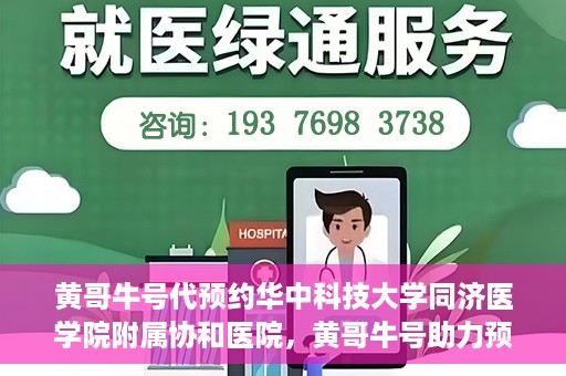黄哥牛号代预约华中科技大学同济医学院附属协和医院，黄哥牛号助力预约华中科技大学同济医学院附属协和医院专业服务