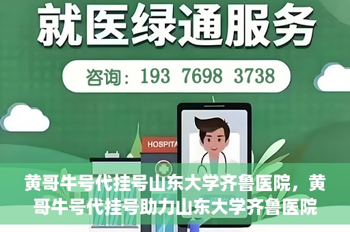 黄哥牛号代挂号山东大学齐鲁医院，黄哥牛号代挂号助力山东大学齐鲁医院就医无忧
