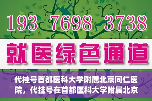 代挂号首都医科大学附属北京同仁医院，代挂号在首都医科大学附属北京同仁医院的实践与探索