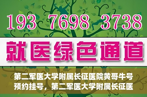 第二军医大学附属长征医院黄哥牛号预约挂号，第二军医大学附属长征医院黄哥牛号预约挂号指南