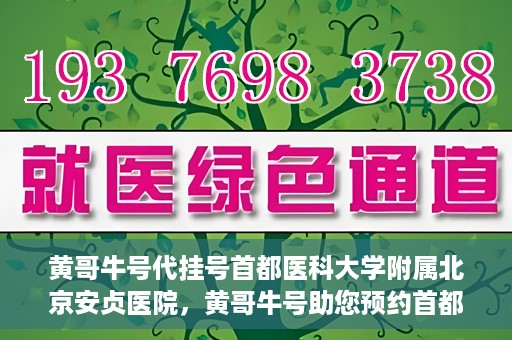 黄哥牛号代挂号首都医科大学附属北京安贞医院，黄哥牛号助您预约首都医科大学附属北京安贞医院挂号服务
