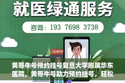 黄哥牛号预约挂号复旦大学附属华东医院，黄哥牛号助力预约挂号，轻松就医复旦大学附属华东医院