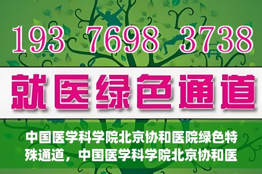 中国医学科学院北京协和医院绿色特殊通道，中国医学科学院北京协和医院，绿色特殊通道开启健康之门