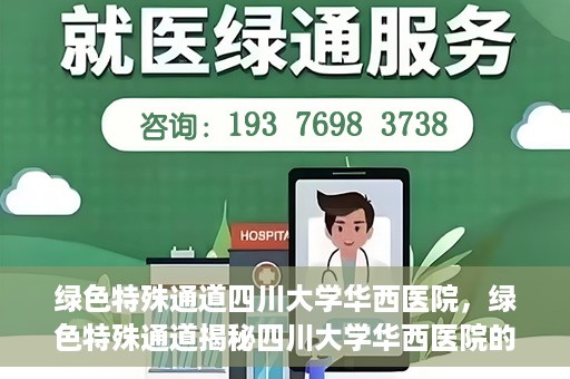 绿色特殊通道四川大学华西医院，绿色特殊通道揭秘四川大学华西医院的力量与担当
