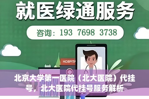 北京大学第一医院（北大医院）代挂号，北大医院代挂号服务解析