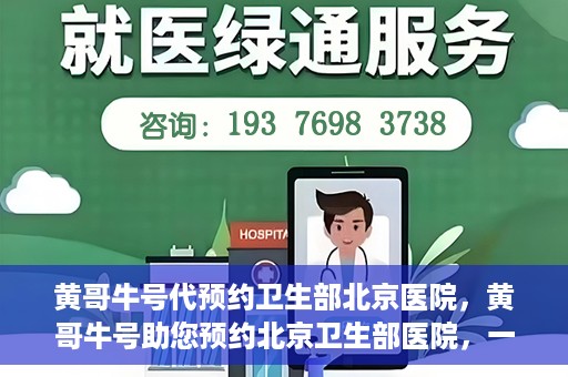 黄哥牛号代预约卫生部北京医院，黄哥牛号助您预约北京卫生部医院，一站式便捷服务开启