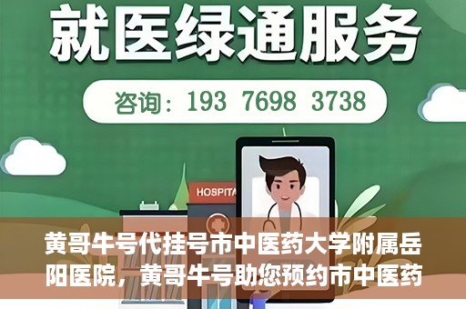 黄哥牛号代挂号市中医药大学附属岳阳医院，黄哥牛号助您预约市中医药大学附属岳阳医院挂号服务