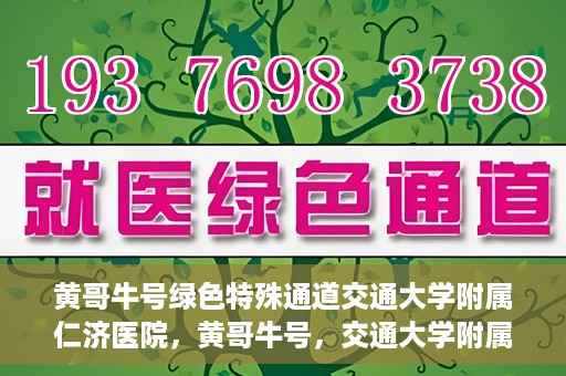 黄哥牛号绿色特殊通道交通大学附属仁济医院，黄哥牛号，交通大学附属仁济医院开启绿色特殊通道助力健康事业