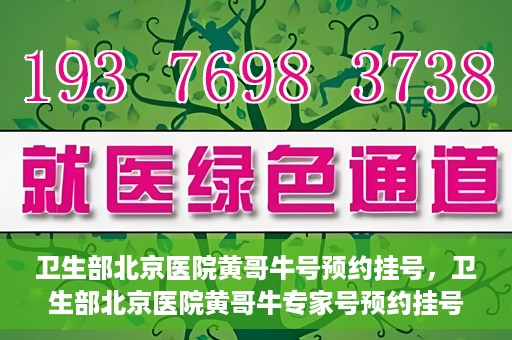 卫生部北京医院黄哥牛号预约挂号，卫生部北京医院黄哥牛专家号预约挂号攻略