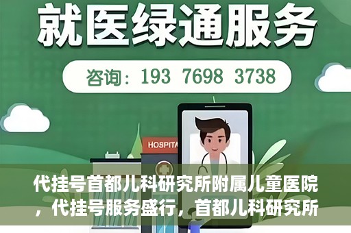 代挂号首都儿科研究所附属儿童医院，代挂号服务盛行，首都儿科研究所附属儿童医院如何应对？