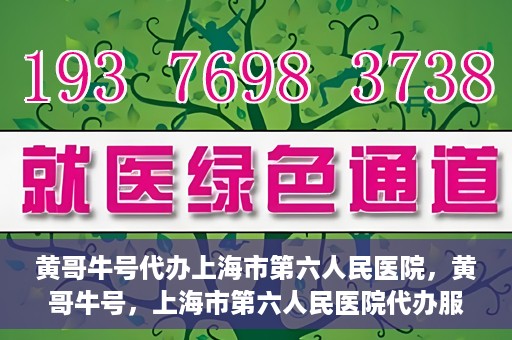 黄哥牛号代办上海市第六人民医院，黄哥牛号，上海市第六人民医院代办服务专业信赖