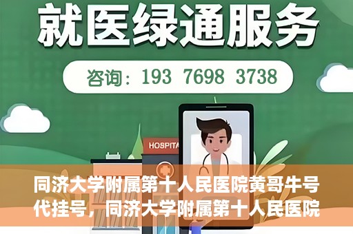 同济大学附属第十人民医院黄哥牛号代挂号，同济大学附属第十人民医院黄哥牛号助您轻松挂号就医
