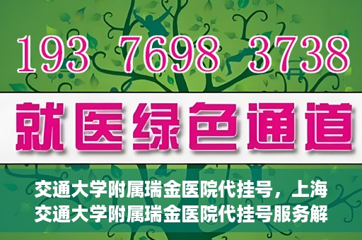 交通大学附属瑞金医院代挂号，上海交通大学附属瑞金医院代挂号服务解析