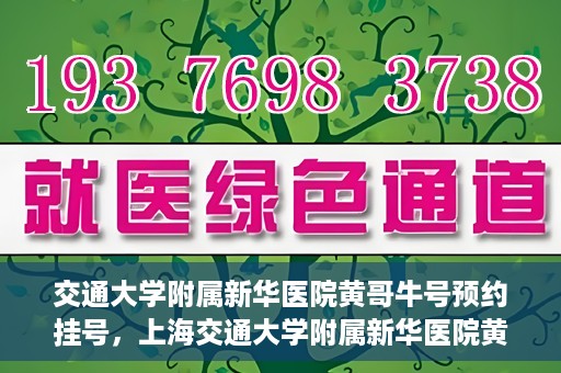 交通大学附属新华医院黄哥牛号预约挂号，上海交通大学附属新华医院黄哥牛号预约挂号攻略