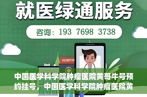 中国医学科学院肿瘤医院黄哥牛号预约挂号，中国医学科学院肿瘤医院黄哥牛号预约挂号攻略，一站式解决您的挂号难题