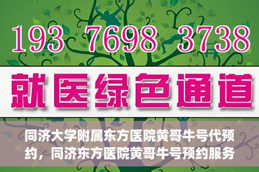 同济大学附属东方医院黄哥牛号代预约，同济东方医院黄哥牛号预约服务启动