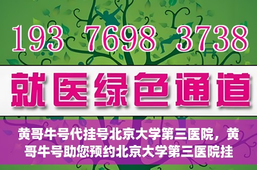 黄哥牛号代挂号北京大学第三医院，黄哥牛号助您预约北京大学第三医院挂号服务