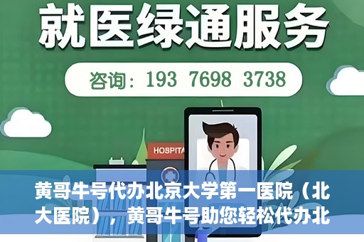 黄哥牛号代办北京大学第一医院（北大医院），黄哥牛号助您轻松代办北大医院事务，一站式服务开启就医新篇章