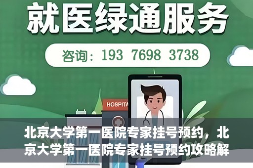 北京大学第一医院专家挂号预约，北京大学第一医院专家挂号预约攻略解析