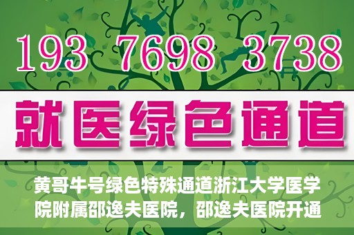 黄哥牛号绿色特殊通道浙江大学医学院附属邵逸夫医院，邵逸夫医院开通绿色特殊通道，黄哥牛号引领绿色就医风潮