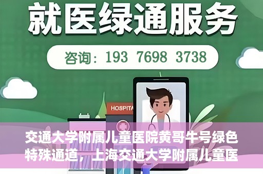 交通大学附属儿童医院黄哥牛号绿色特殊通道，上海交通大学附属儿童医院黄哥牛号绿色特殊通道揭秘