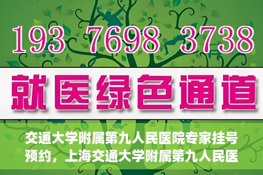 交通大学附属第九人民医院专家挂号预约，上海交通大学附属第九人民医院专家挂号预约指南
