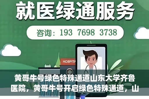 黄哥牛号绿色特殊通道山东大学齐鲁医院，黄哥牛号开启绿色特殊通道，山东大学齐鲁医院焕新篇章