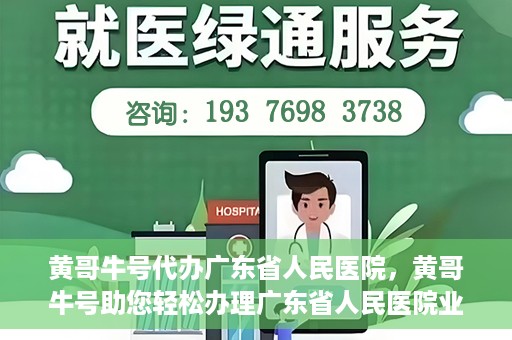 黄哥牛号代办广东省人民医院，黄哥牛号助您轻松办理广东省人民医院业务手续