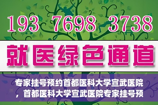 专家挂号预约首都医科大学宣武医院，首都医科大学宣武医院专家挂号预约解析