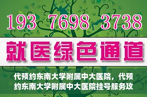 代预约东南大学附属中大医院，代预约东南大学附属中大医院挂号服务攻略