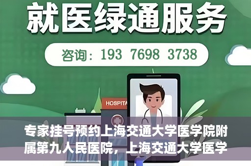 专家挂号预约上海交通大学医学院附属第九人民医院，上海交通大学医学院附属第九人民医院专家挂号预约解析