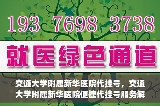 交通大学附属新华医院代挂号，交通大学附属新华医院便捷代挂号服务解析
