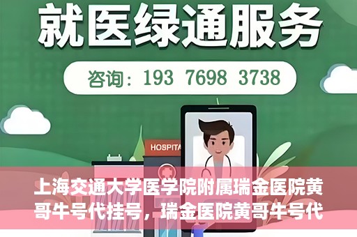 上海交通大学医学院附属瑞金医院黄哥牛号代挂号，瑞金医院黄哥牛号代挂号，上海交通大学医学院附属瑞金医院挂号攻略