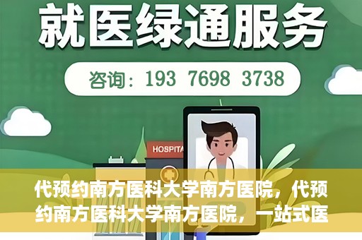 代预约南方医科大学南方医院，代预约南方医科大学南方医院，一站式医疗预约服务解析