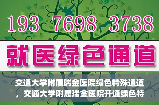 交通大学附属瑞金医院绿色特殊通道，交通大学附属瑞金医院开通绿色特殊通道服务