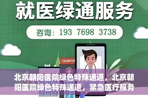北京朝阳医院绿色特殊通道，北京朝阳医院绿色特殊通道，紧急医疗服务的速度与温情