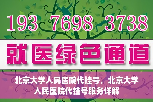 北京大学人民医院代挂号，北京大学人民医院代挂号服务详解