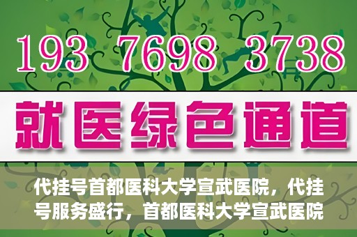 代挂号首都医科大学宣武医院，代挂号服务盛行，首都医科大学宣武医院如何应对？