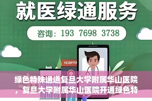 绿色特殊通道复旦大学附属华山医院，复旦大学附属华山医院开通绿色特殊通道服务